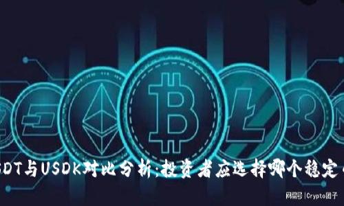 USDT与USDK对比分析：投资者应选择哪个稳定币？