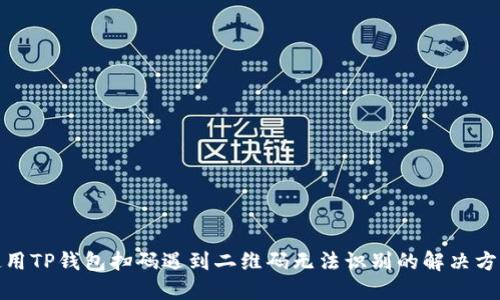 使用TP钱包扫码遇到二维码无法识别的解决方案