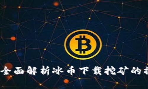 轻松获取冰币：全面解析冰币下载挖矿的操作步骤与技巧