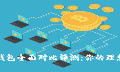 2023年冷链钱包全面对比评测：你的理想选择是哪个？