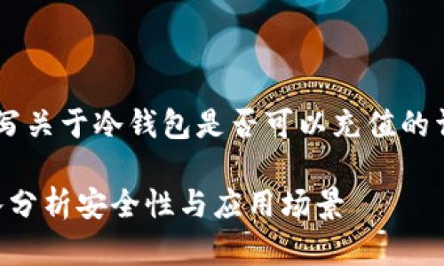 her那么，现在我们开始撰写关于冷钱包是否可以充值的详细内容。以下是和关键词。

冷钱包能否进行充值？深入分析安全性与应用场景