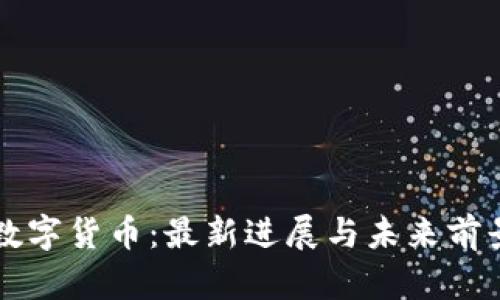 中国数字货币：最新进展与未来前景分析