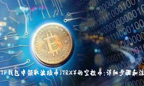如何在TP钱包中领取波场币（TRX）的空投币：详细步骤和注意事项