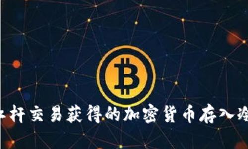 如何安全地将杠杆交易获得的加密货币存入冷钱包：实用指南