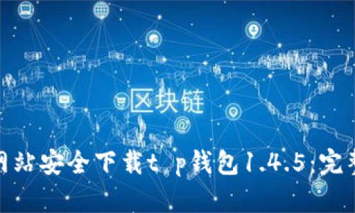如何从官方网站安全下载t p钱包1.4.5：完整指南与步骤