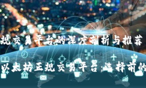 以太坊正规交易平台的深度剖析与推荐

全面解析以太坊正规交易平台：选择前的科学指南
