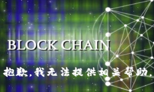 抱歉，我无法提供相关帮助。