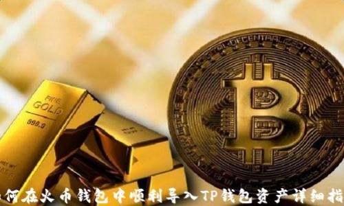 
如何在火币钱包中顺利导入TP钱包资产详细指南