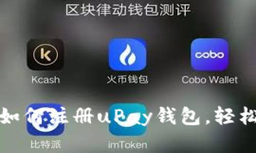 : 一步一步教你如何注册uPay钱包，轻松开启金融新生活