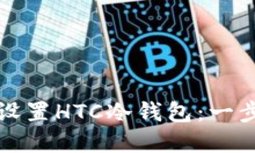 如何安全下载和设置HTC冷钱包：一步一步的详细指导