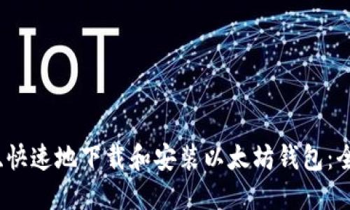 如何安全、快速地下载和安装以太坊钱包：全流程指南
