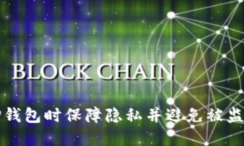 如何在使用TP钱包时保障隐私并避免被监测的实用方法