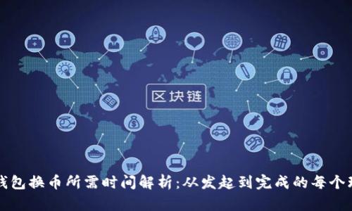 TP钱包换币所需时间解析：从发起到完成的每个环节