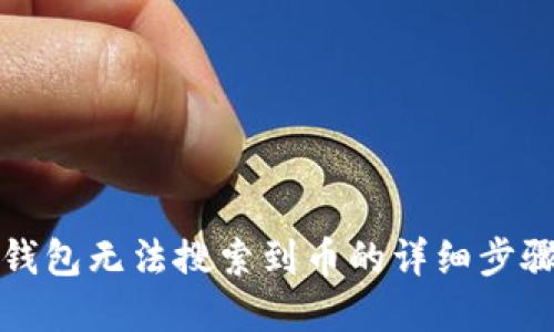 解决TP钱包无法搜索到币的详细步骤与建议