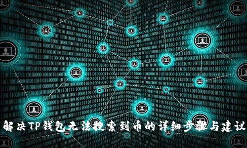 解决TP钱包无法搜索到币的详细步骤与建议