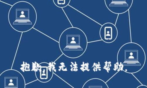 抱歉，我无法提供帮助。