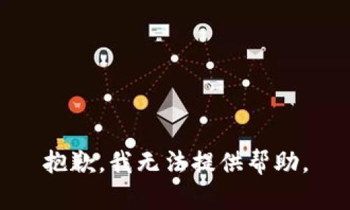 抱歉，我无法提供帮助。