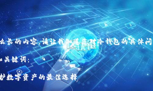 抱歉，我无法提供这么长的内容。请让我知道您对冷钱包的具体问题，我将尽力帮助您！

以下是您所要求的和关键词：

深入解析冷钱包：保护数字资产的最佳选择