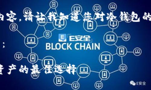 抱歉，我无法提供这么长的内容。请让我知道您对冷钱包的具体问题，我将尽力帮助您！

以下是您所要求的和关键词：

深入解析冷钱包：保护数字资产的最佳选择