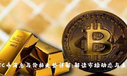 最新BTC币消息与价格走势详解：解读市场动态与未来趋势