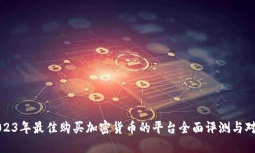 2023年最佳购买加密货币的平台全面评测与对比