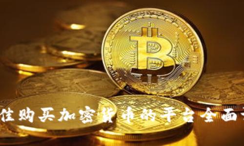 2023年最佳购买加密货币的平台全面评测与对比