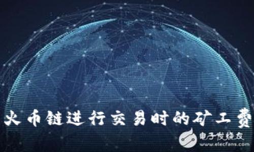 和关键词

TP钱包使用火币链进行交易时的矿工费详解与指南