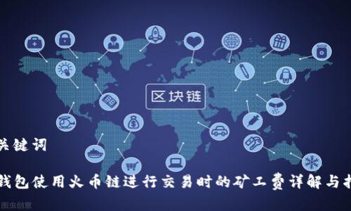 和关键词

TP钱包使用火币链进行交易时的矿工费详解与指南