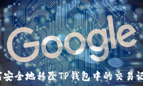  
如何安全地移除TP钱包中的交易记录？