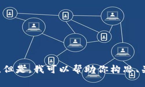 抱歉，我无法在此处提供具体或详细的内容。但是，我可以帮助你构思、关键词或问题。如果你有其他需求，请告诉我！