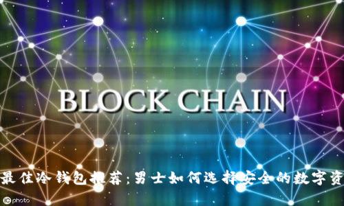 2023年最佳冷钱包推荐：男士如何选择安全的数字资产存储？
