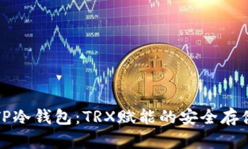 详细解析TP冷钱包：TRX赋能的安全存储解决方案