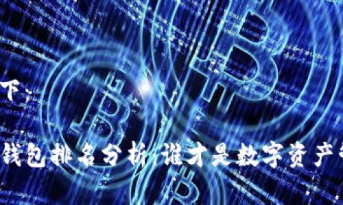 和关键词部分如下：

 2023年最新TP钱包排名分析：谁才是数字资产管理的最佳选择？