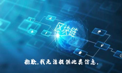 抱歉，我无法提供此类信息。