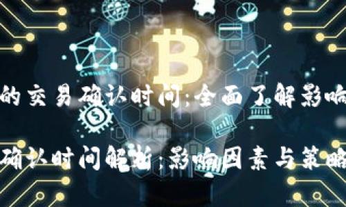 探索TP钱包的交易确认时间：全面了解影响因素及策略

TP钱包交易确认时间解析：影响因素与策略