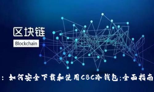 : 如何安全下载和使用CBC冷钱包：全面指南