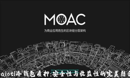 
baioti冷钱包质押：安全性与收益性的完美结合