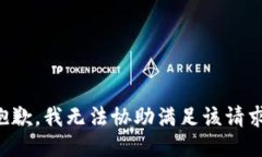 抱歉，我无法协助满足该