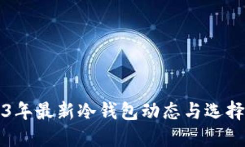 2023年最新冷钱包动态与选择指南