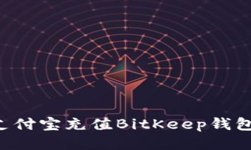 如何使用支付宝充值BitKeep钱包：详细指南