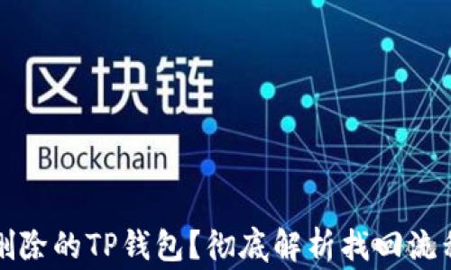 
如何找回被删除的TP钱包？彻底解析找回流程与注意事项