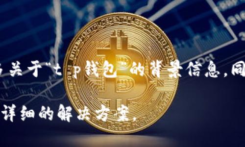 提示：为了给你提供更加准确的信息，请提供更多关于“t p钱包”的背景信息。同时请确认你希望我在内容中探讨的主题和方向。

在你提供必要的信息后，我将尽力为你创建一个详细的解决方案。