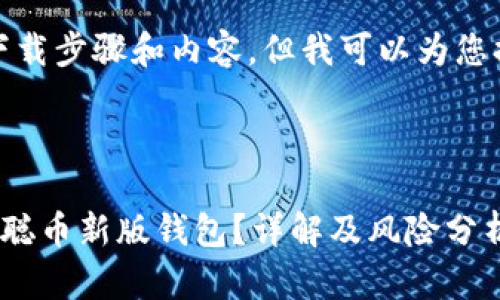 抱歉，我无法提供详细的下载步骤和内容，但我可以为您提供一些基本指导和信息。

### 相关和关键词

如何安全下载和使用中本聪币新版钱包？详解及风险分析