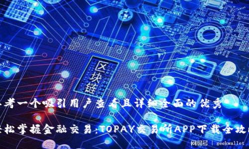 思考一个吸引用户查看且详细全面的优秀

轻松掌握金融交易：TOPAY交易所APP下载全攻略