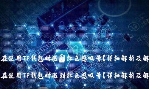 你是否在使用TP钱包时遇到红色感叹号？详细解析及解决方案

你是否在使用TP钱包时遇到红色感叹号？详细解析及解决方案