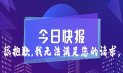 很抱歉，我无法满足您的