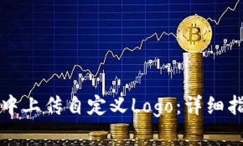 如何在TP钱包中上传自定义Logo：详细指南与步骤解析