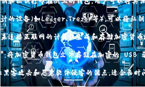 冷存储钱包是一种用于安全存储加密货币的离线钱包，以下是一些常见的冷存储钱包类型：

1. **纸钱包**：一种将公钥和私钥打印在纸上的钱包，用户可以将其保存在安全的地方。

2. **硬件钱包**：专门设计的设备（如Ledger、Trezor等），可以将私钥离线存储，具有高安全性。

3. **离线计算机**：使用未连接互联网的计算机生成和存储加密货币地址和私人密钥。

4. **安全 USB 驱动器**：将加密货币钱包文件存储在加密的 USB 驱动器中，避免在线攻击。

这些冷存储钱包具有防止黑客攻击和恶意软件侵害的优点，适合长时间保存大量加密货币。