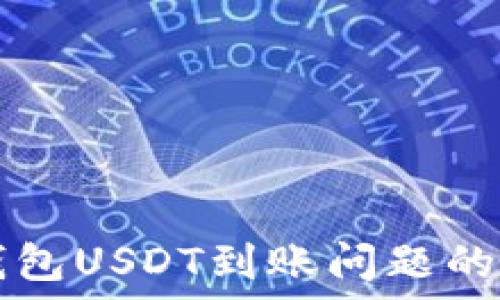  
解决TP钱包USDT到账问题的详细指南