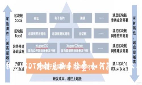 全面解析TP钱包USDT跨链兑换手续费：如何降低成本并提高效率？